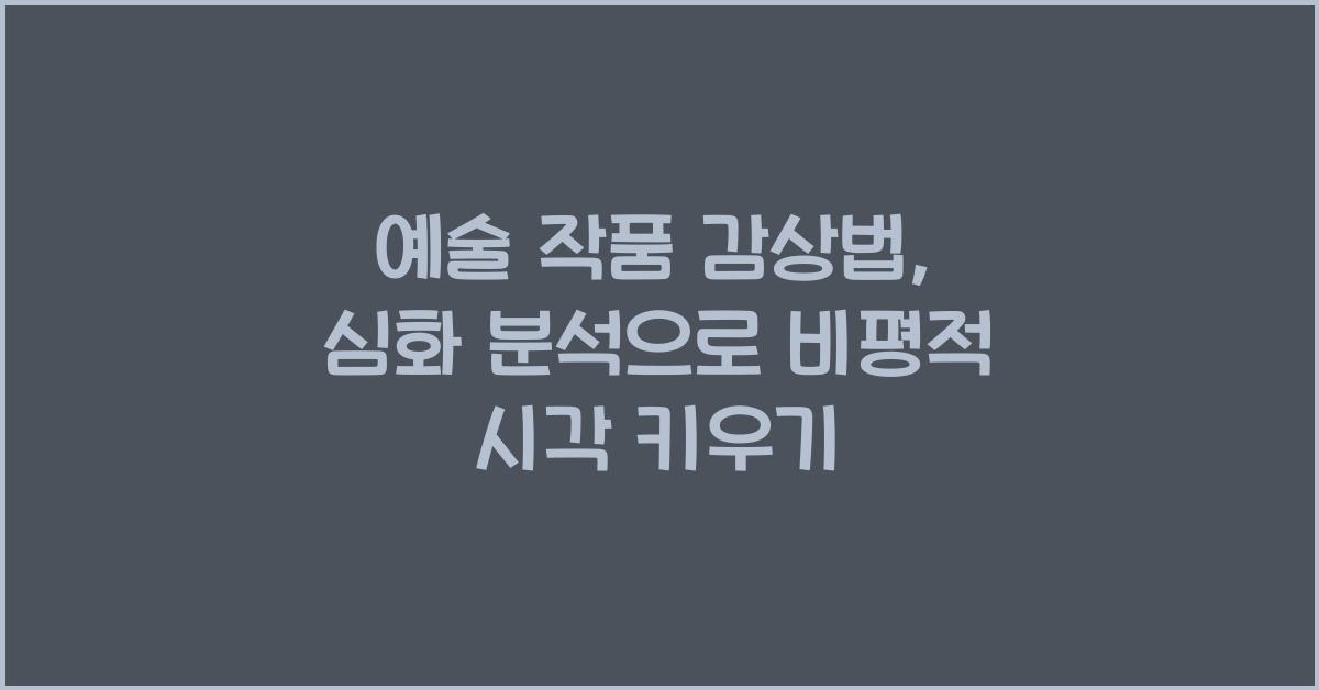 예술 작품 감상법: 형식, 내용, 맥락 분석, 비평적 시각 키우기