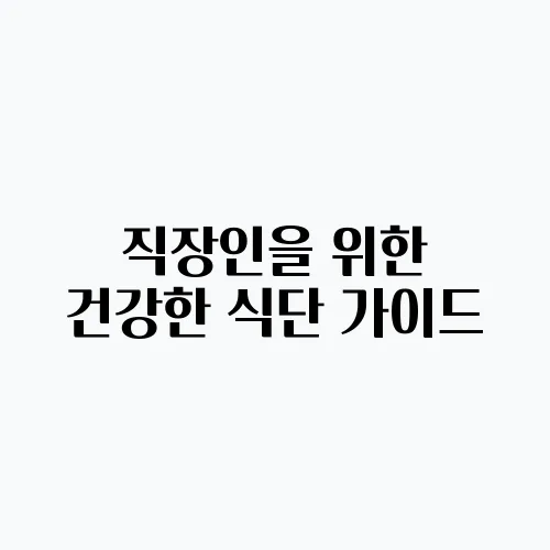 직장인을 위한 건강한 식단 가이드, 지금 시작하세요!