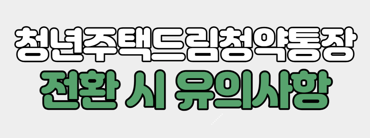 청년주택드림청약통장 전환 시 유의사항