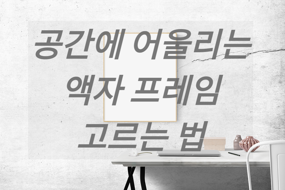 공간에 어울리는 액자 프레임 고르는 법