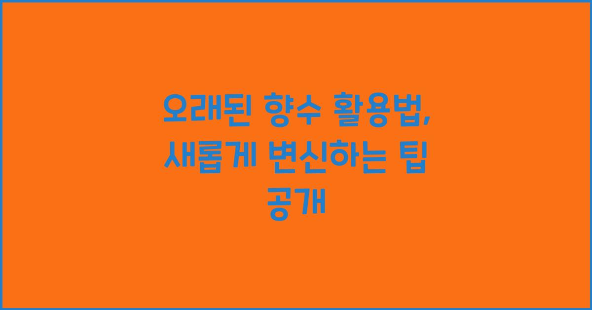 오래된 향수 활용법
