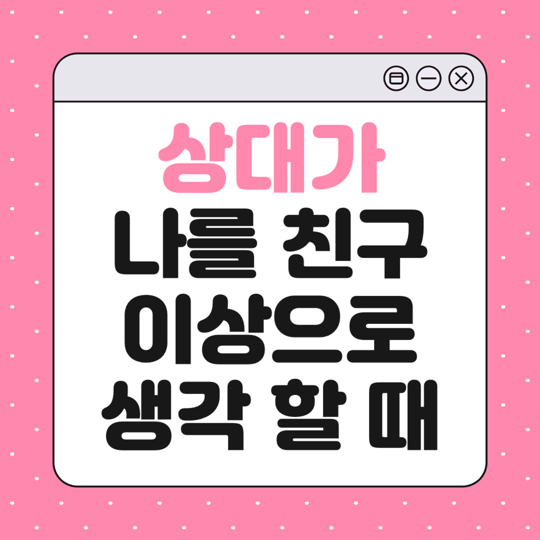 상대가 나를 친구 이상으로 생각할 때 나타나는 행동 10가지