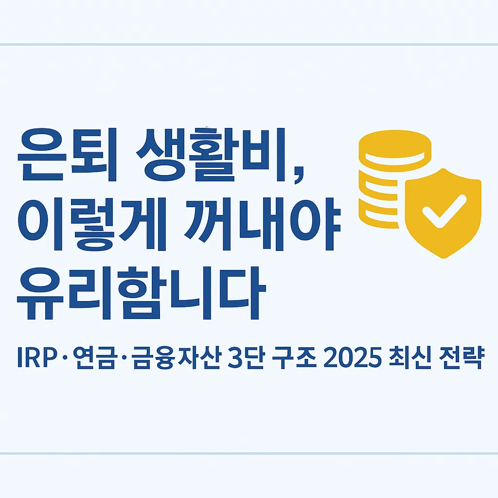 은퇴 생활비를 IRP&middot;연금&middot;금융자산으로 조달하는 3단 구조 2025년 최신 전략, IRP 인출&middot;국민연금 수령&middot;금융자산 현금흐름 구성까지 정리한 실전 가이드