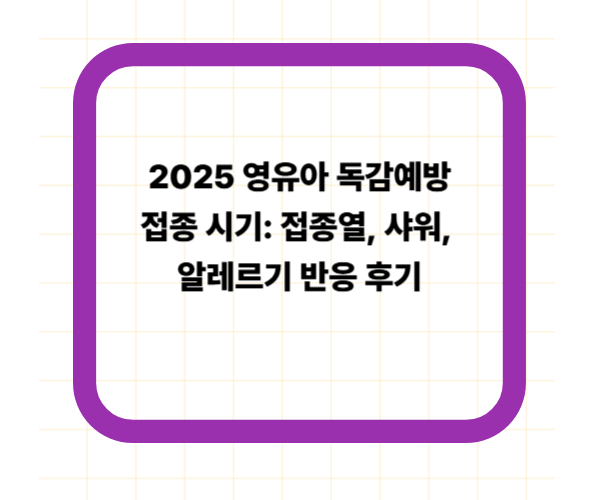 2025 영유아 독감예방접종 시기: 접종열, 샤워, 알레르기 반응 후기