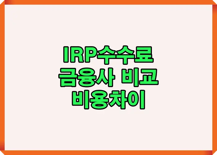 2025년 IRP수수료 비교 핵심내용을 한눈에 보여주는 요약 안내 이미지로 금융사별 수수료 차이와 비교포인트를 빠르게 이해하도록 구성한 상세 알트태그 설명문