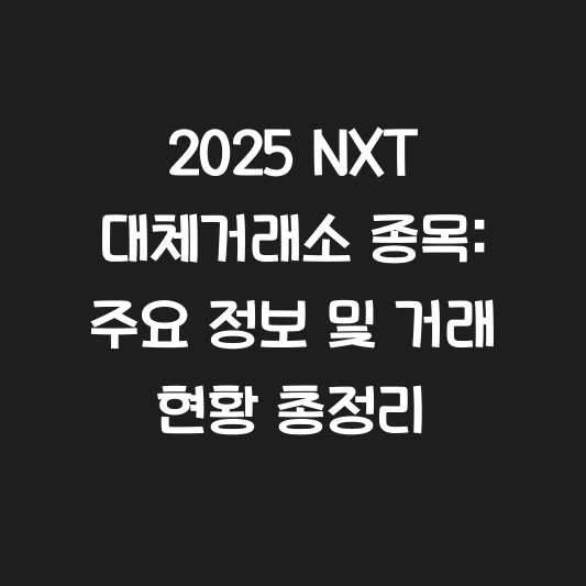2025 NXT 대체거래소 종목: 주요 정보 및 거래 현황 총정리 대표 이미지