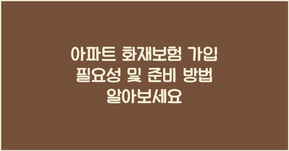 아파트 화재보험 가입 필요성