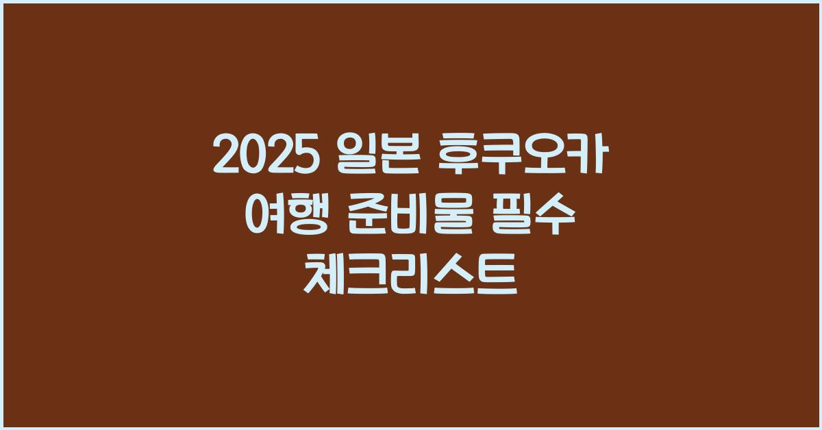 2025 일본 후쿠오카 여행 준비물