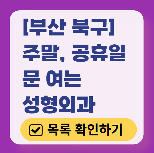 부산 북구 주말 문 여는 성형외과 병원 추천 리스트 ❘ 토요일, 일요일, 공휴일 진료 목록(쌍꺼풀, 눈재수술, 리프팅, 보톡스 잘하는 곳은?)