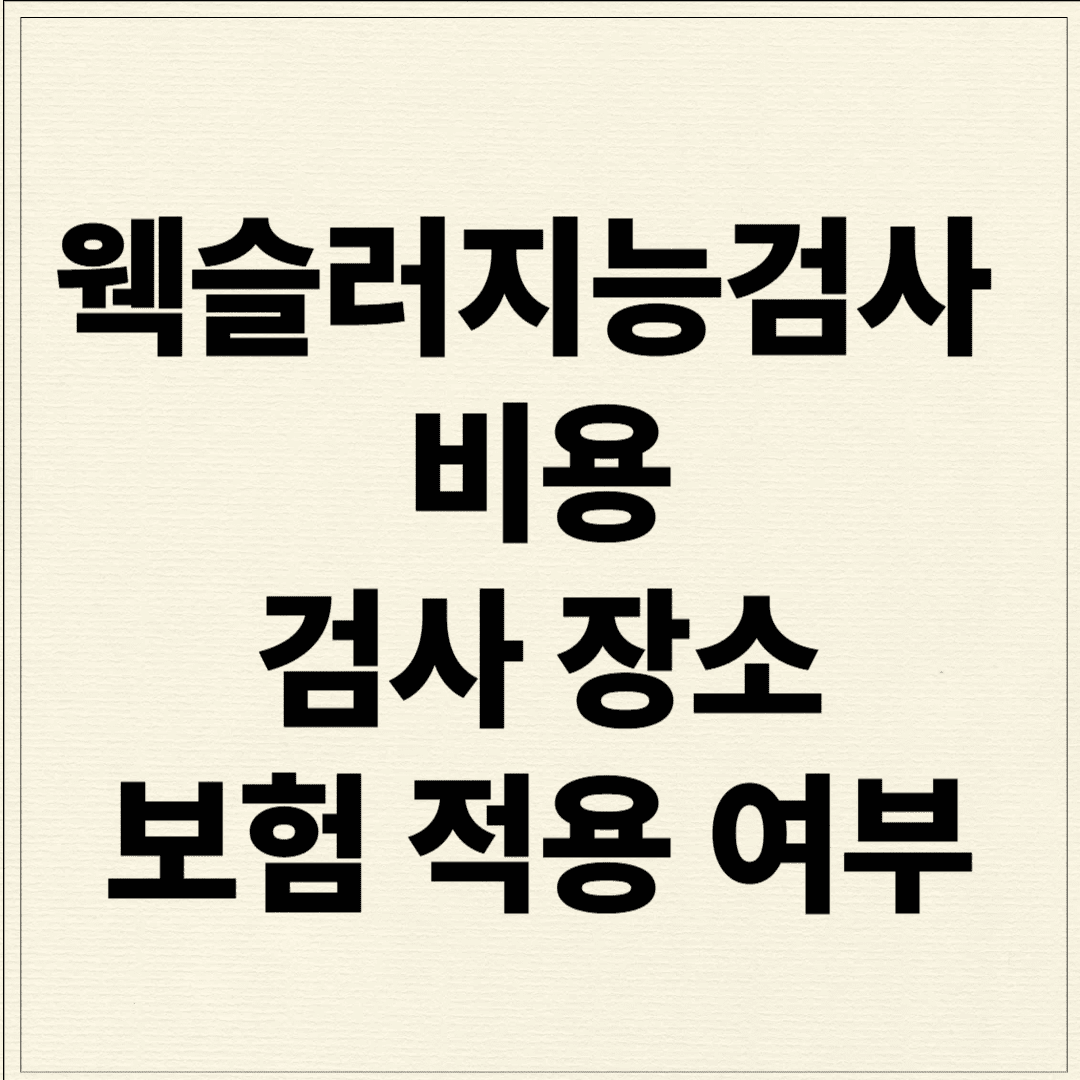 웩슬러지능검사 — 비용, 검사 장소, 보험 적용 여부 총정리