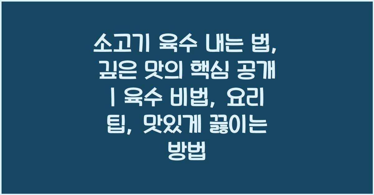 소고기 육수 내는 법, 깊은 맛의 핵심