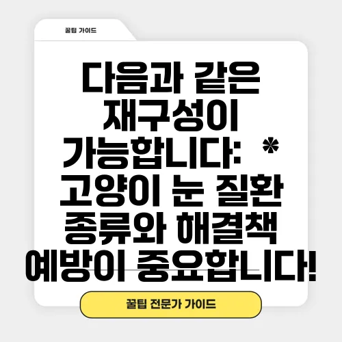 다음과 같은 재구성이 가능합니다:

*   고양이 눈 질환 종류와 해결책 예방이 중요합니다!