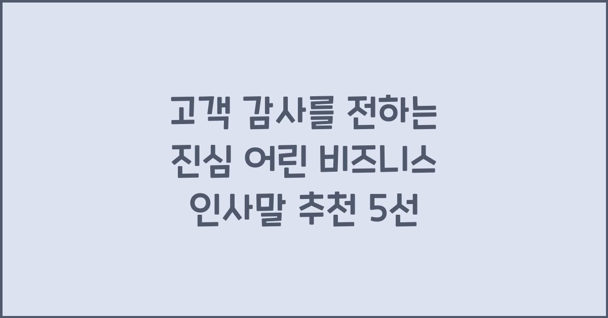 고객 감사를 전하는 진심 어린 비즈니스 인사말 추천