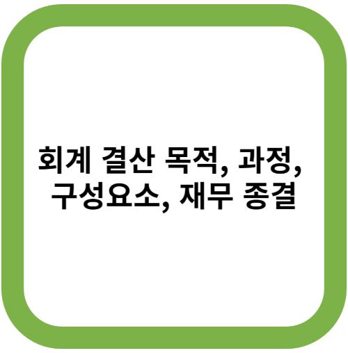 회계 결산 목적, 과정, 구성요소, 재무 종결