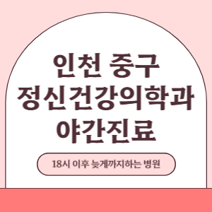 인천 중구 야간진료 정신건강의학과 병원 (18시 이후 늦게까지하는 병원)
