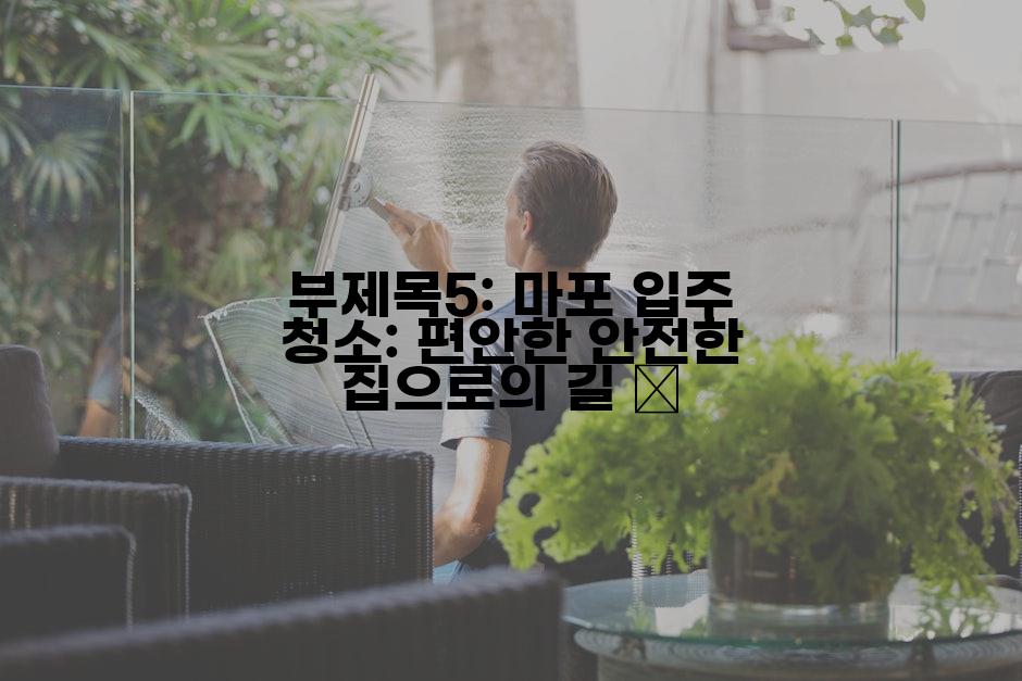 부제목5: 마포 입주 청소: 편안한 안전한 집으로의 길 🔑