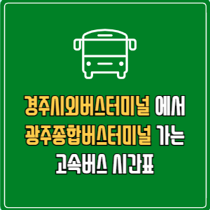 경주시외버스터미널에서 광주종합버스터미널 고속버스 시간표 요금 예매
