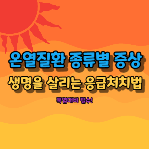 온열질환 종류별 증상
생명을 살리는 응급처치법