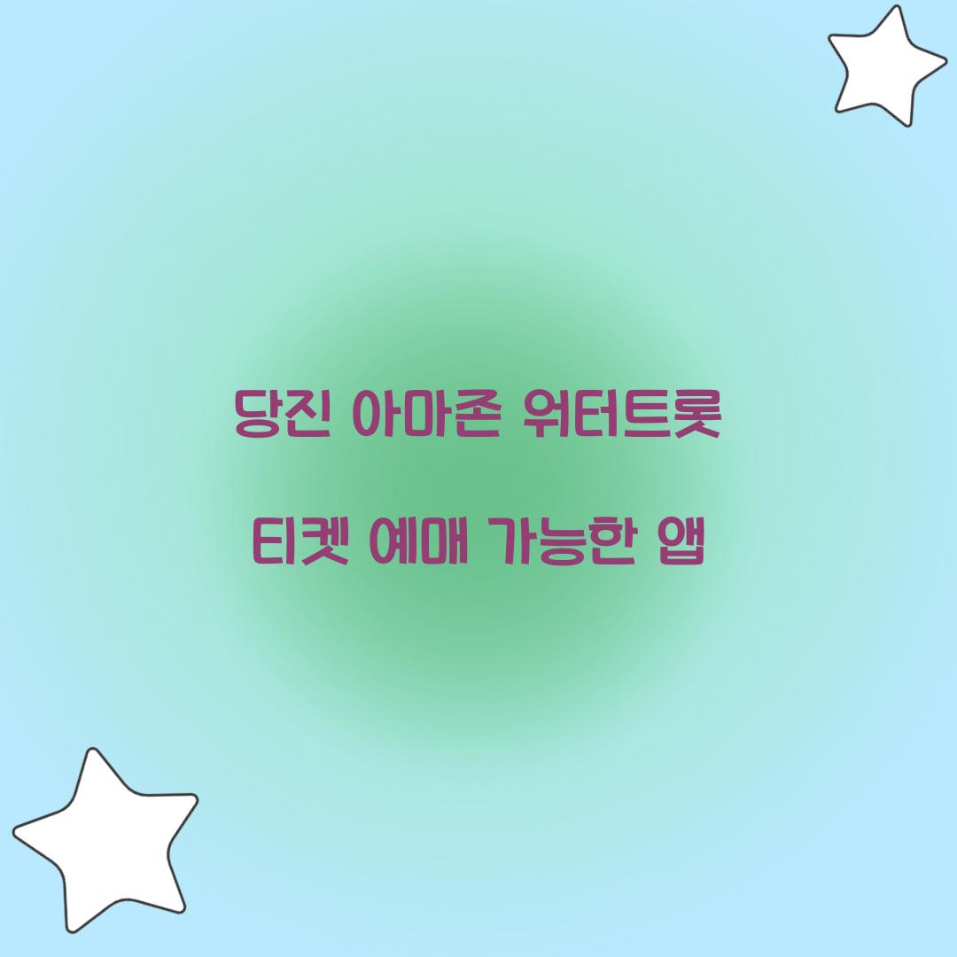 당진 아마존 워터트롯 티켓 예매 가능한 앱