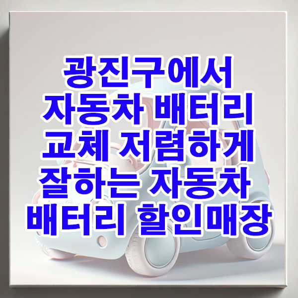 광진구에서 자동차 배터리 교체 저렴하게 잘하는 자동차 배터리 할인매장