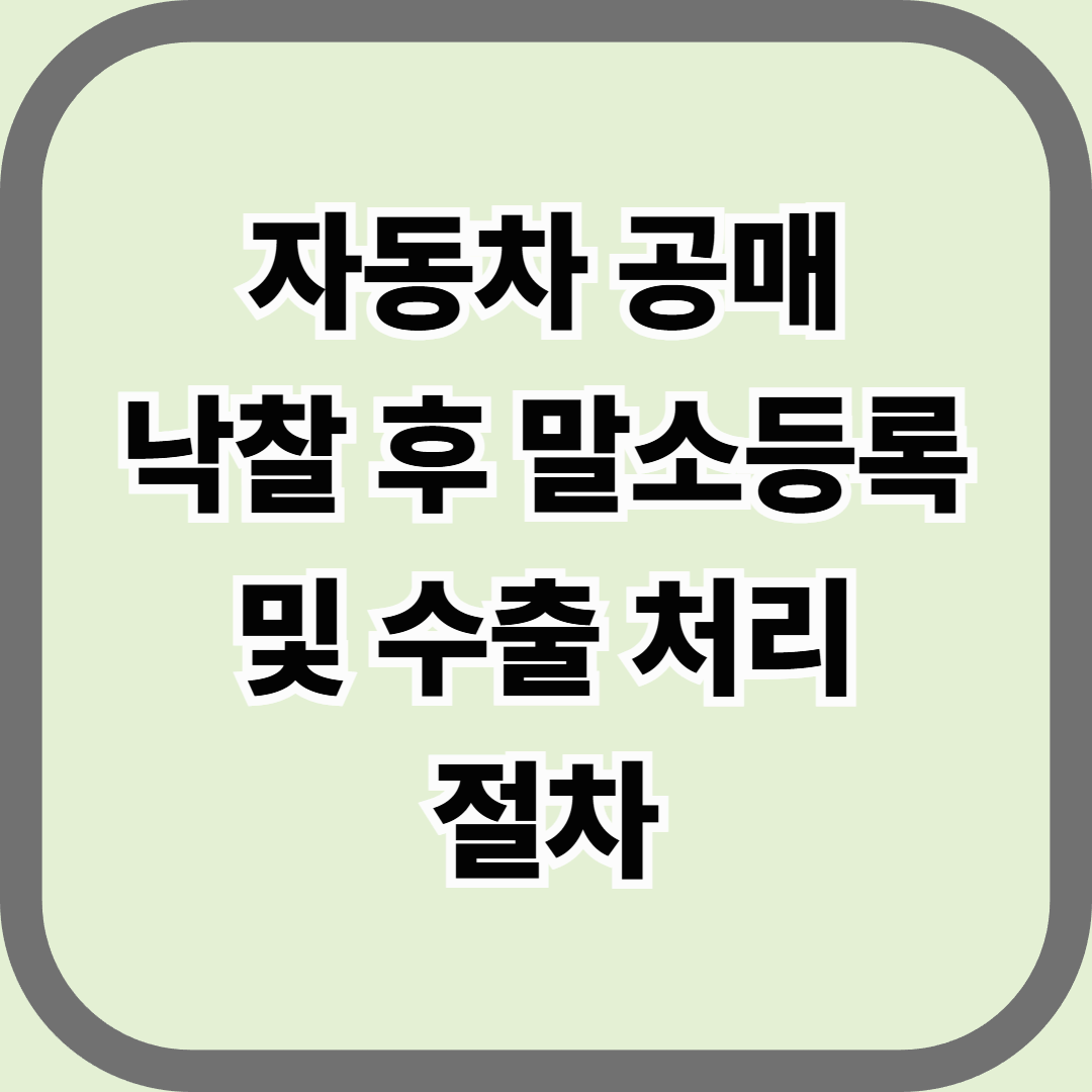 자동차 공매 낙찰 후 말소등록 및 수출 처리 절차 &mdash; 국내서 끝내는 수출차량 행정 완전정리