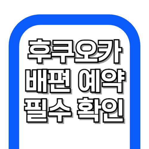 후쿠오카 배편 예약 전 필수 체크! (바로가기)