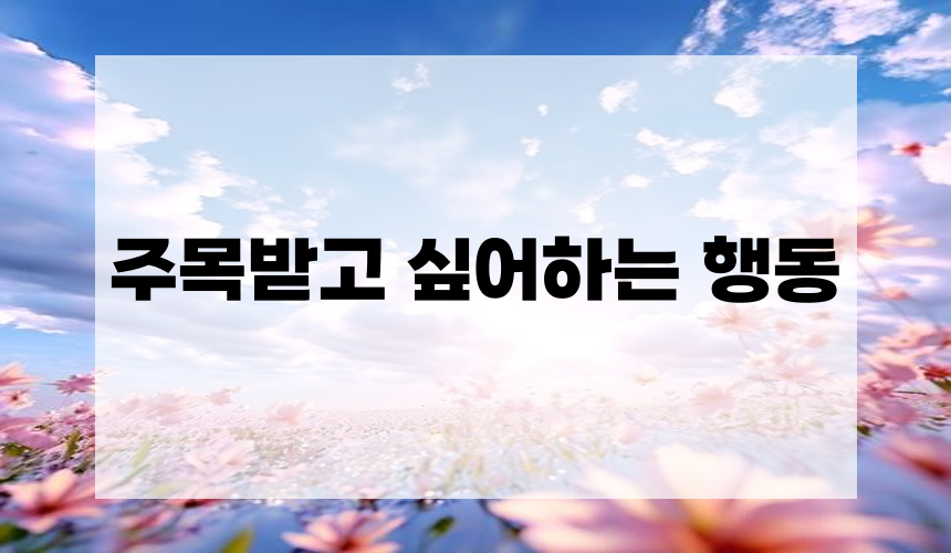 6. 주목받고 싶어하는 행동