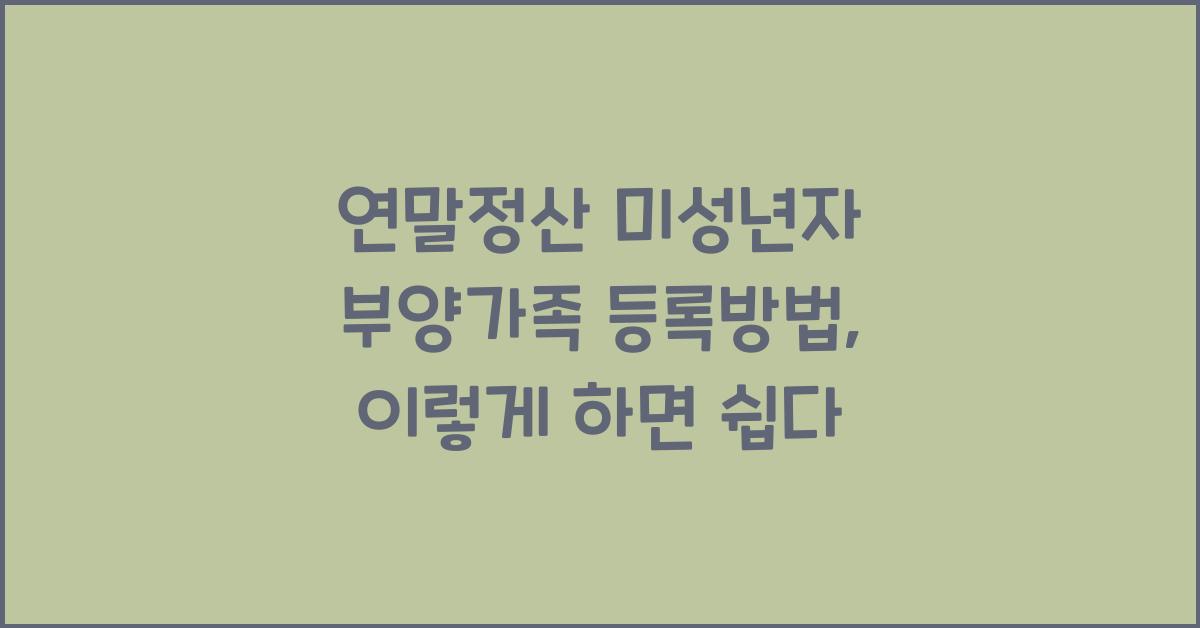 연말정산 미성년자 부양가족 등록방법