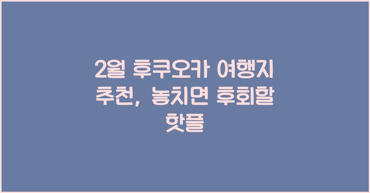 2월 후쿠오카 여행지 추천