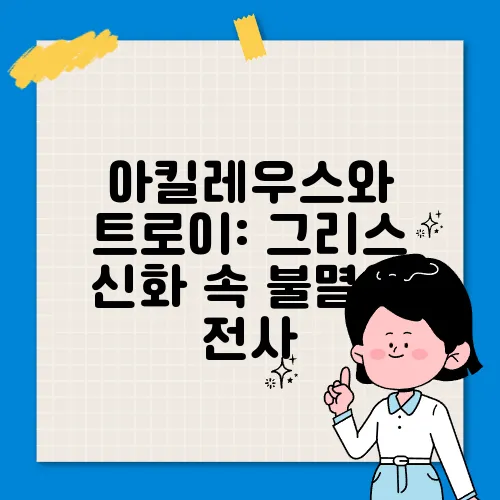 아킬레우스와 트로이: 그리스 신화 속 불멸의 전사