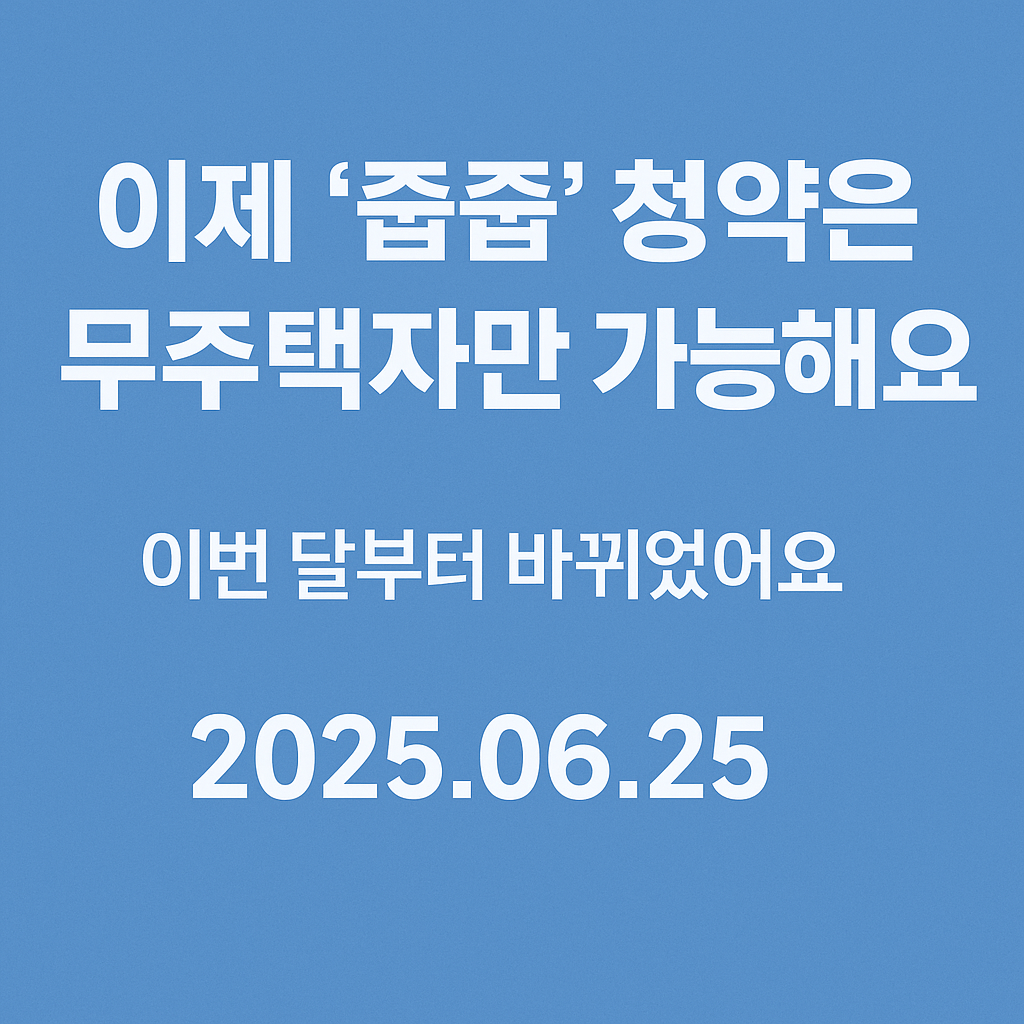 [무순위 청약 무주택자만 가능] 줍줍 청약제도, 2025년 6월부터 달라진 점 총정리