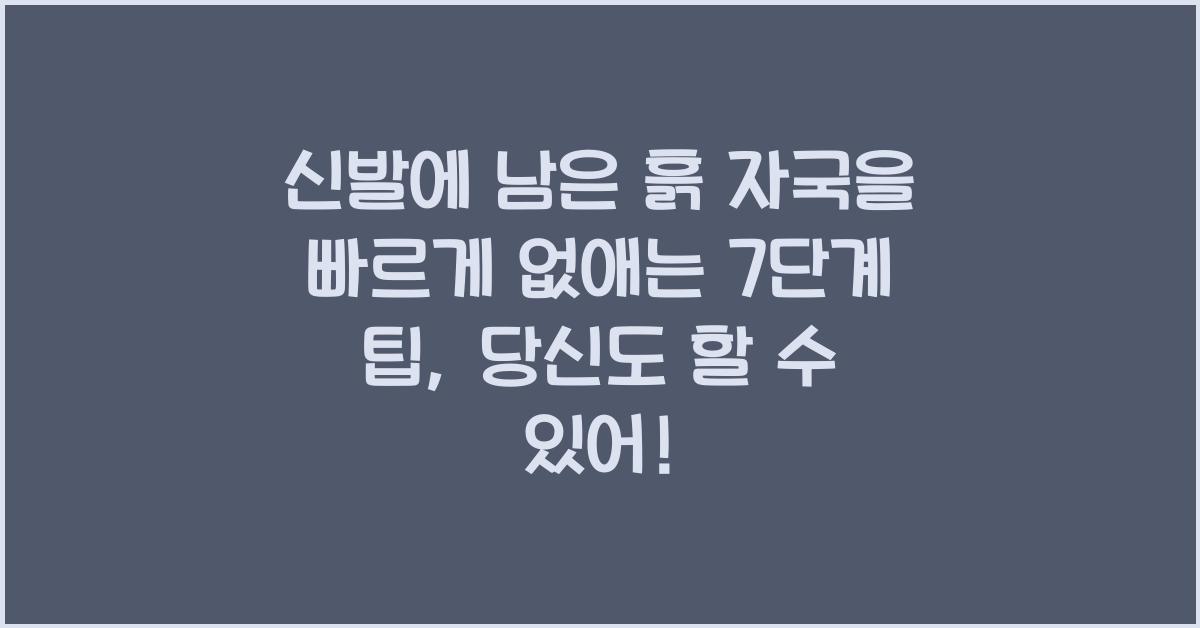 신발에 남은 흙 자국을 빠르게 없애는 7단계 팁