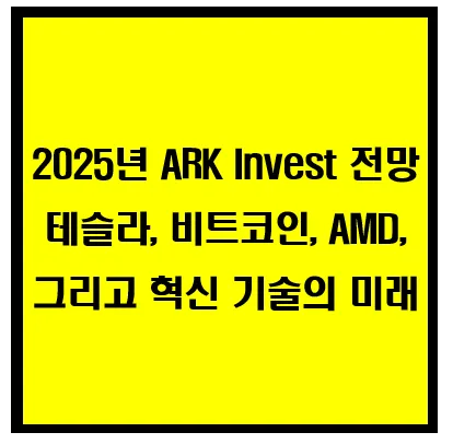 2025년 ARK Invest 전망: 테슬라, 비트코인, AMD, 그리고 혁신 기술의 미래 이미지