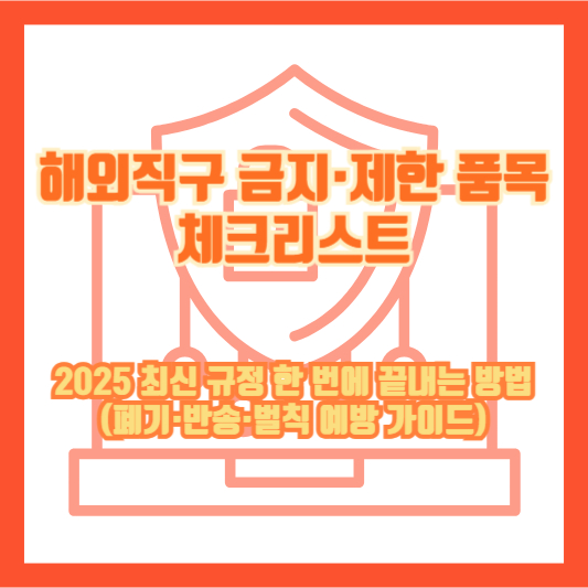 해외직구 금지&middot;제한 품목 체크리스트: 2025 최신 규정 한 번에 끝내는 방법(폐기&middot;반송&middot;벌칙 예방 가이드)