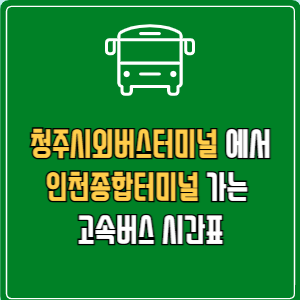 청주시외버스터미널에서 인천종합터미널 고속버스 시간표 요금 예매