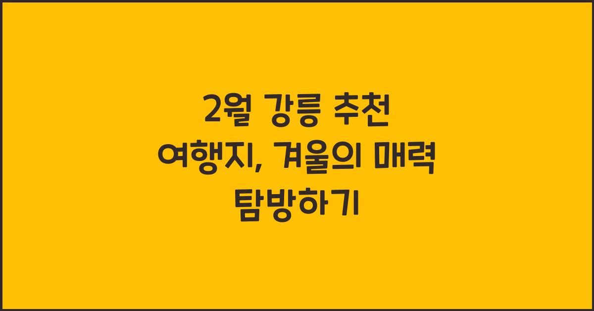 2월 강릉 추천 여행지