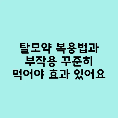 탈모약 복용법과 부작용 꾸준히 먹어야 효과 있어요