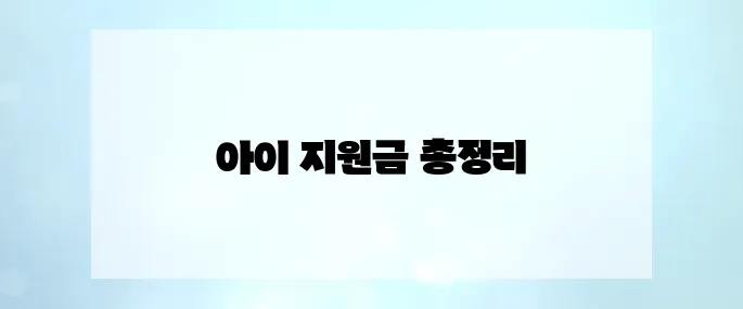 정부지원 혜택 총정리! 우리아이 1인당 최대 2,960만 원 지원받는 방법