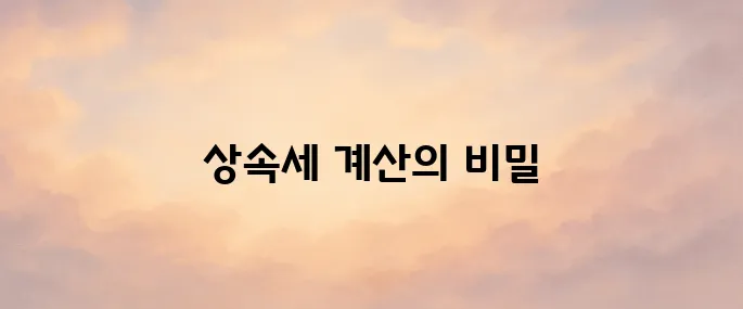 상속세 면제 한도액 및 상속세 계산