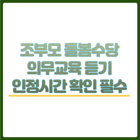 조부모 돌봄수당 인정시간 및 의무교육 듣기