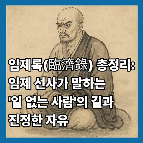임제록(臨濟錄) 총정리: 임제 선사가 말하는 '일 없는 사람'의 길과 진정한 자유