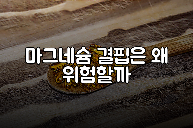 마그네슘 결핍은 왜 위험할까