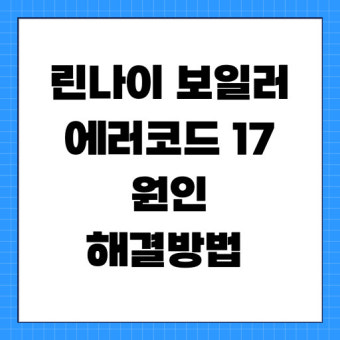 린나이 보일러 에러코드 17 &amp;#124; 자가진단법 &amp;#124; 서비스센터