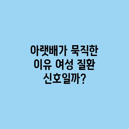 아랫배가 묵직한 이유 여성 질환 신호일까?
