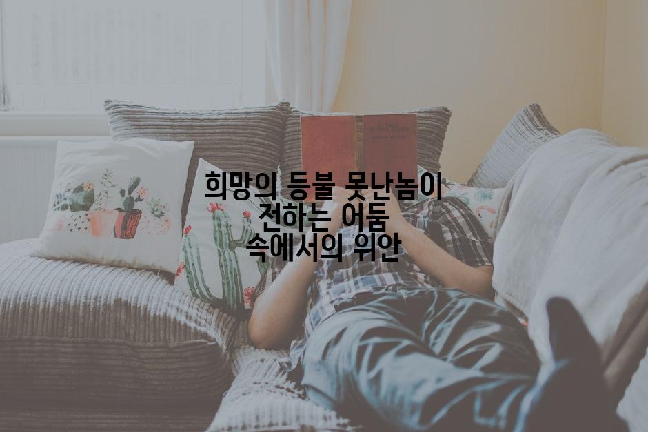 희망의 등불 못난놈이 전하는 어둠 속에서의 위안