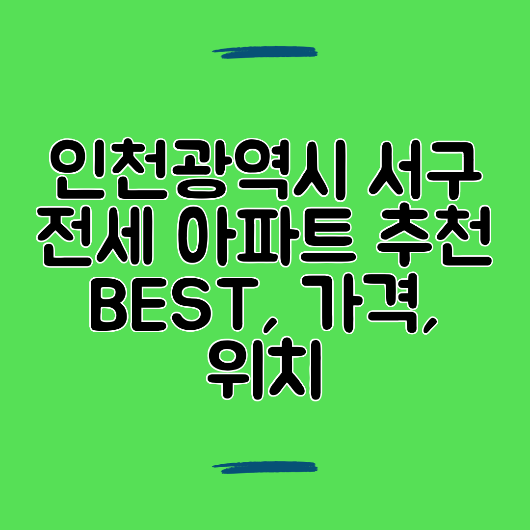 인천광역시 서구 전세 아파트 추천 BEST, 가격, 위치