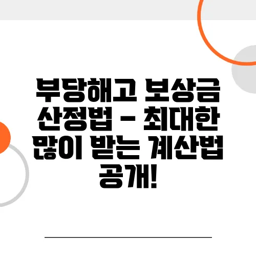 부당해고 보상금 산정법 – 최대한 많이 받는 계산법 공개!