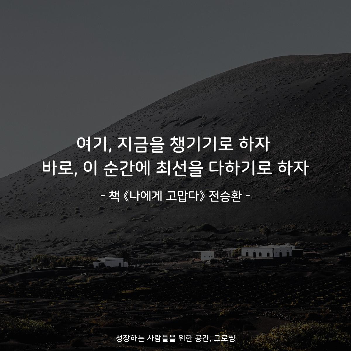 여기, 지금을 챙기기로 하자
바로, 이 순간에 최선을 다하기로 하자