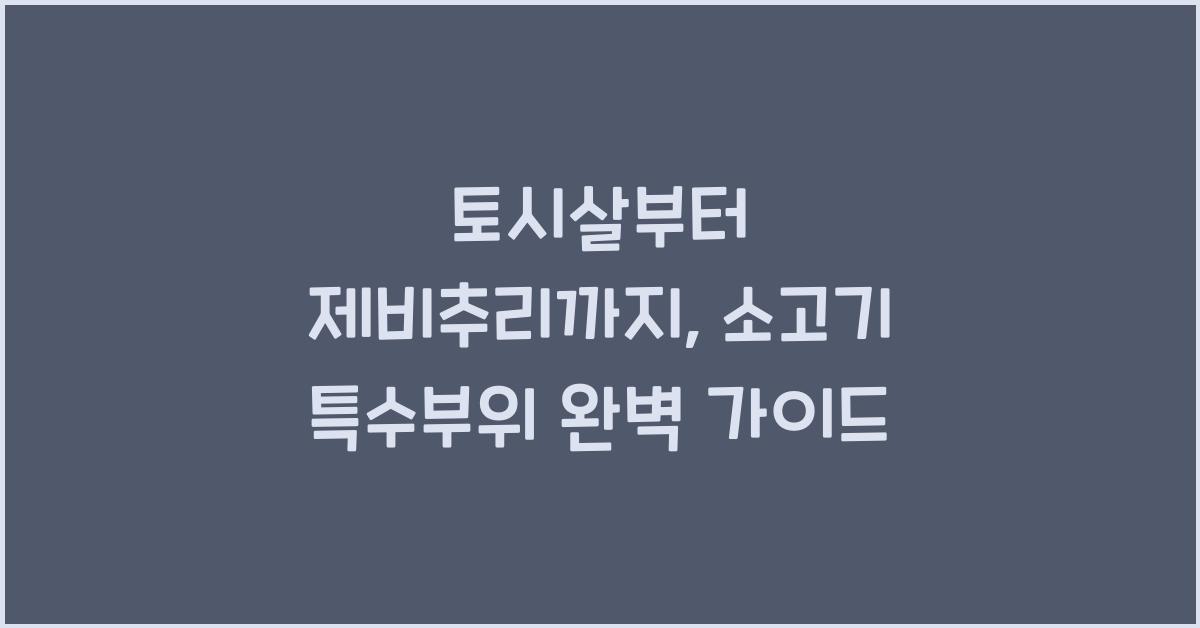 토시살부터 제비추리까지, 소고기 특수부위 가이드