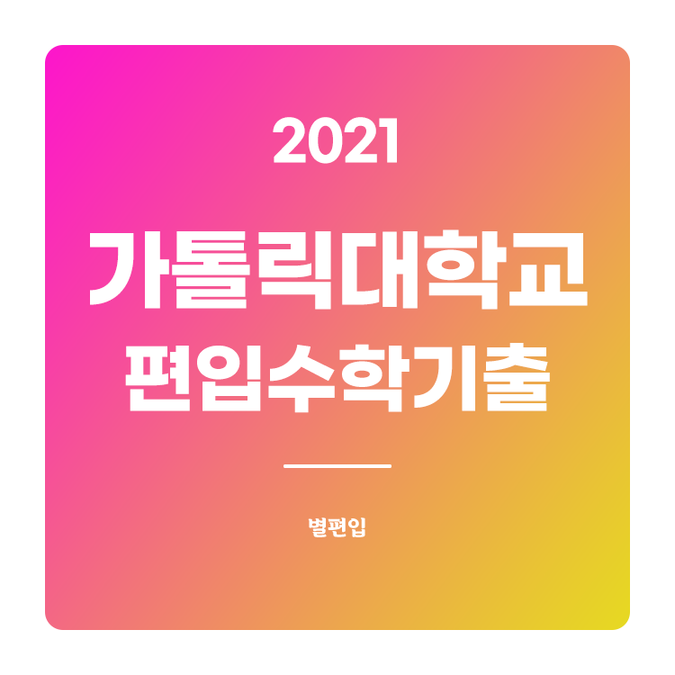 2021학년도 가톨릭대 편입수학 기출문제